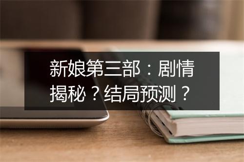 新娘第三部：剧情揭秘？结局预测？