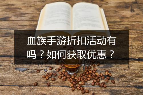 血族手游折扣活动有吗？如何获取优惠？