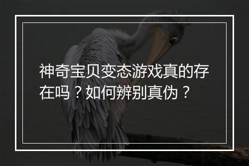 神奇宝贝变态游戏真的存在吗?如何辨别真伪?