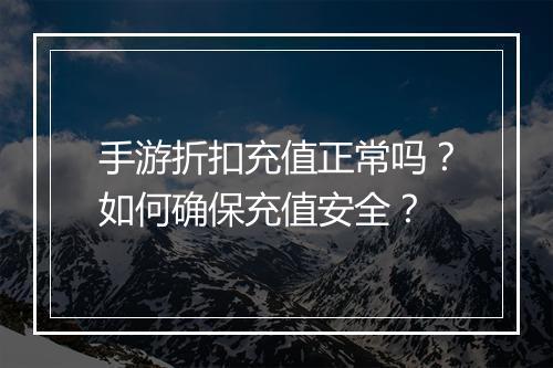 手游折扣充值正常吗?如何确保充值安全?