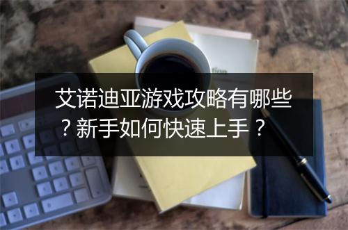 艾诺迪亚游戏攻略有哪些?新手如何快速上手?