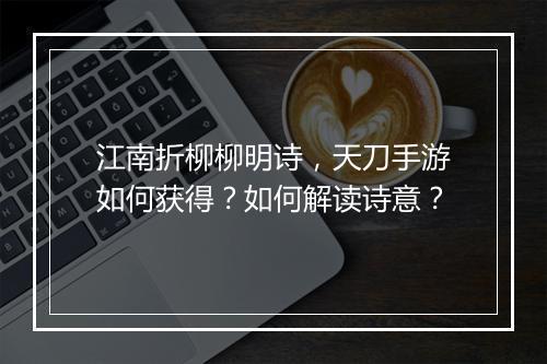 江南折柳柳明诗,天刀手游如何获得?如何解读诗意?