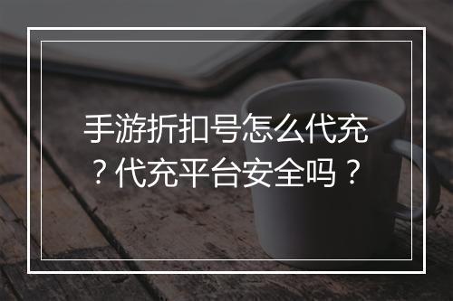 手游折扣号怎么代充?代充平台安全吗?