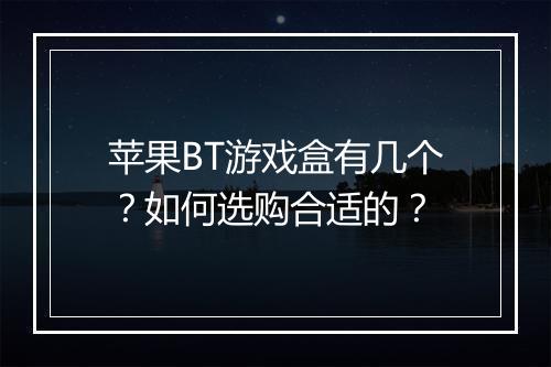 苹果BT游戏盒有几个?如何选购合适的?