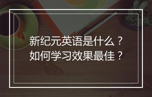 新纪元英语是什么?如何学习效果最佳?