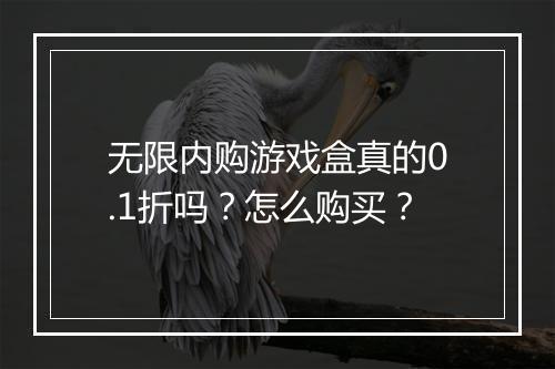无限内购游戏盒真的0.1折吗?怎么购买?
