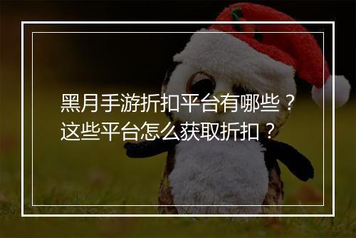 黑月手游折扣平台有哪些?这些平台怎么获取折扣?