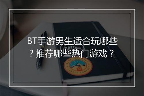 BT手游男生适合玩哪些?推荐哪些热门游戏?