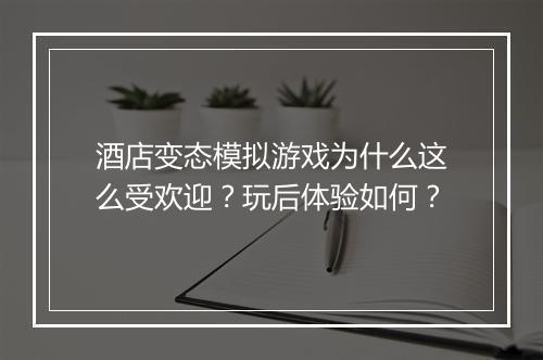 酒店变态模拟游戏为什么这么受欢迎？玩后体验如何？