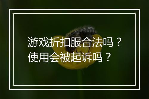 游戏折扣服合法吗?使用会被起诉吗?