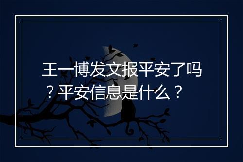王一博发文报平安了吗？平安信息是什么？