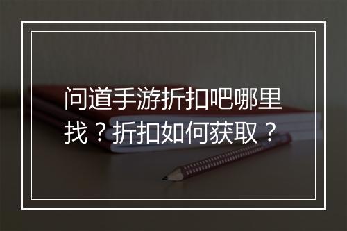 问道手游折扣吧哪里找？折扣如何获取？