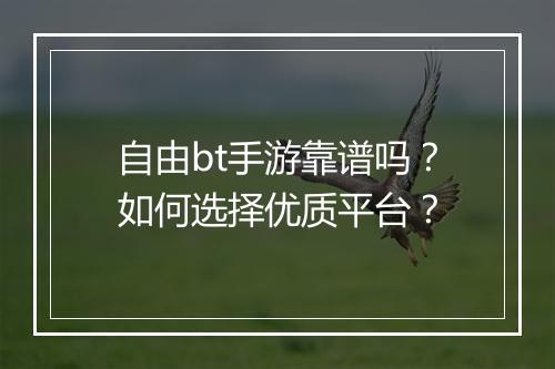 自由bt手游靠谱吗?如何选择优质平台?