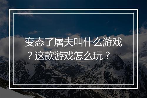 变态了屠夫叫什么游戏？这款游戏怎么玩？