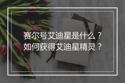 赛尔号艾迪星是什么?如何获得艾迪星精灵?
