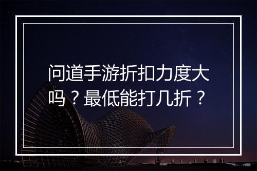 问道手游折扣力度大吗？最低能打几折？
