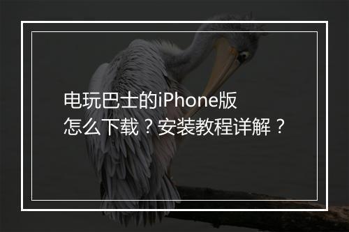 电玩巴士的iPhone版怎么下载?安装教程详解?