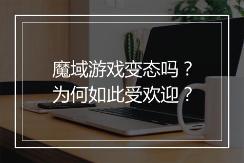 魔域游戏变态吗?为何如此受欢迎?