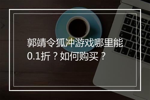 郭靖令狐冲游戏哪里能0.1折？如何购买？