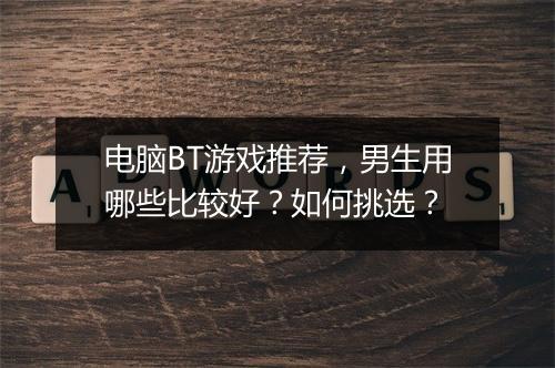 电脑BT游戏推荐,男生用哪些比较好?如何挑选?