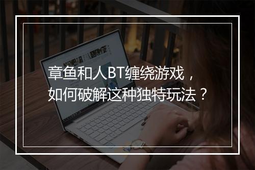 章鱼和人BT缠绕游戏,如何破解这种独特玩法?
