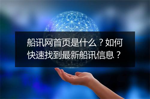 船讯网首页是什么？如何快速找到最新船讯信息？