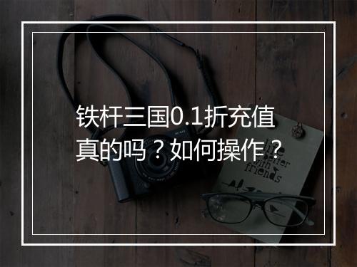 铁杆三国0.1折充值真的吗?如何操作?