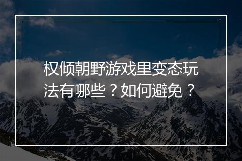 权倾朝野游戏里变态玩法有哪些?如何避免?