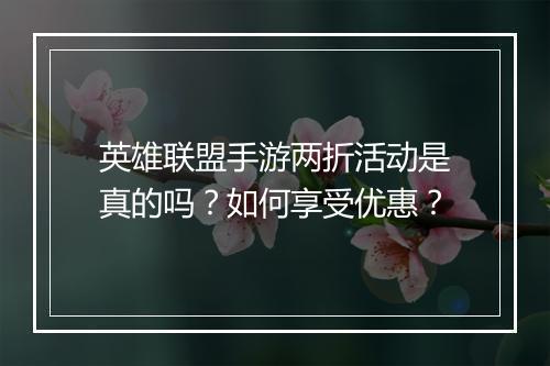 英雄联盟手游两折活动是真的吗？如何享受优惠？