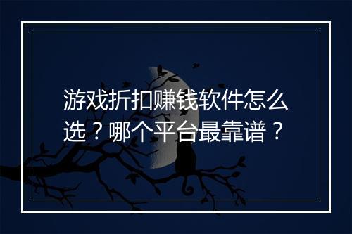 游戏折扣赚钱软件怎么选?哪个平台最靠谱?