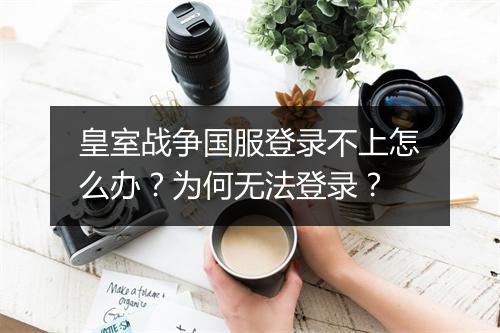 皇室战争国服登录不上怎么办？为何无法登录？