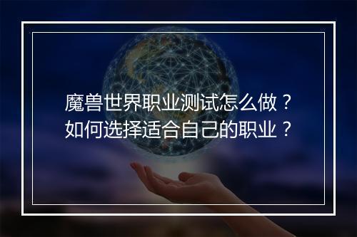 魔兽世界职业测试怎么做?如何选择适合自己的职业?