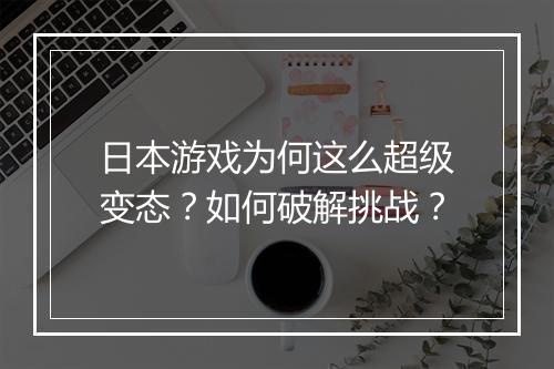 日本游戏为何这么超级变态？如何破解挑战？