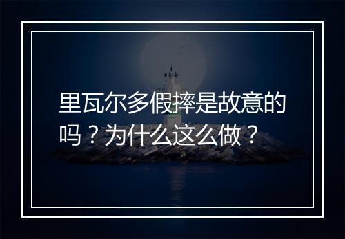 里瓦尔多假摔是故意的吗?为什么这么做?