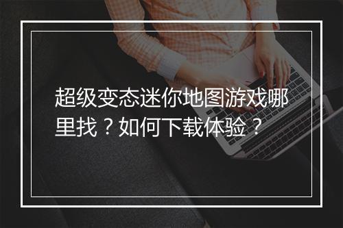 超级变态迷你地图游戏哪里找？如何下载体验？