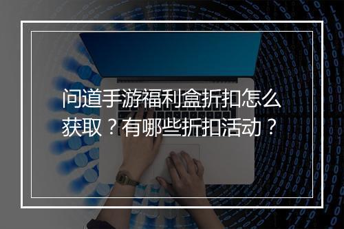 问道手游福利盒折扣怎么获取?有哪些折扣活动?