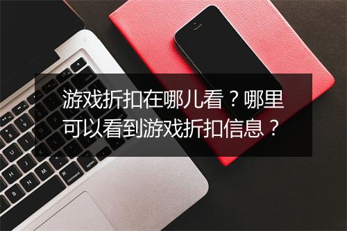 游戏折扣在哪儿看?哪里可以看到游戏折扣信息?