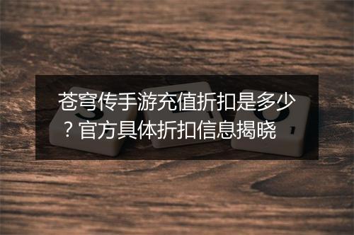 苍穹传手游充值折扣是多少？官方具体折扣信息揭晓