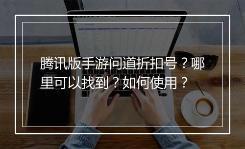 腾讯版手游问道折扣号?哪里可以找到?如何使用?