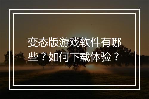 变态版游戏软件有哪些?如何下载体验?