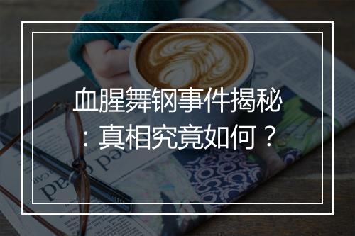 血腥舞钢事件揭秘:真相究竟如何?