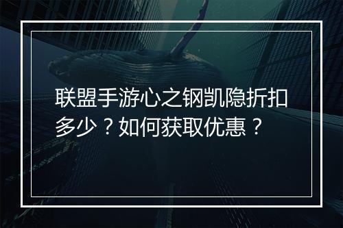 联盟手游心之钢凯隐折扣多少？如何获取优惠？
