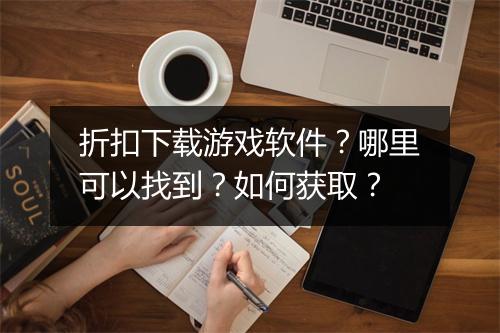 折扣下载游戏软件？哪里可以找到？如何获取？
