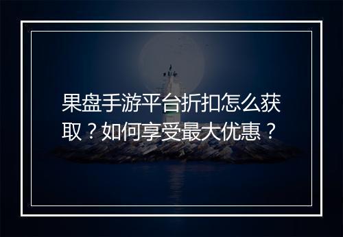 果盘手游平台折扣怎么获取?如何享受最大优惠?