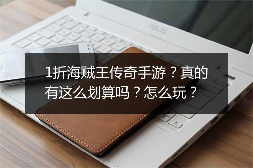 1折海贼王传奇手游？真的有这么划算吗？怎么玩？