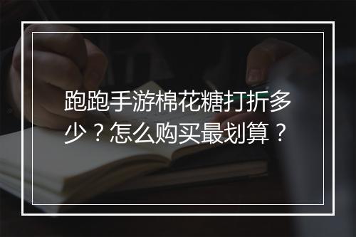 跑跑手游棉花糖打折多少？怎么购买最划算？