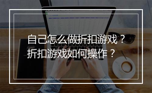 自己怎么做折扣游戏?折扣游戏如何操作?
