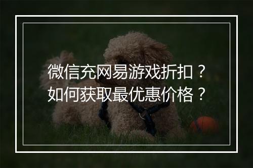 微信充网易游戏折扣?如何获取最优惠价格?