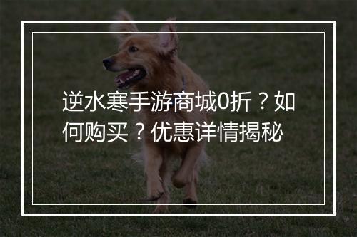 逆水寒手游商城0折?如何购买?优惠详情揭秘