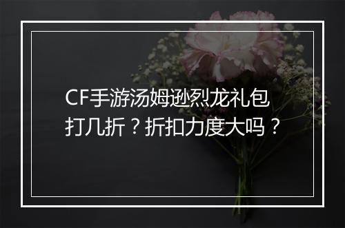 CF手游汤姆逊烈龙礼包打几折?折扣力度大吗?